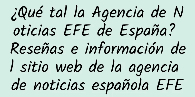 ¿Qué tal la Agencia de Noticias EFE de España? Reseñas e información del sitio web de la agencia de noticias española EFE