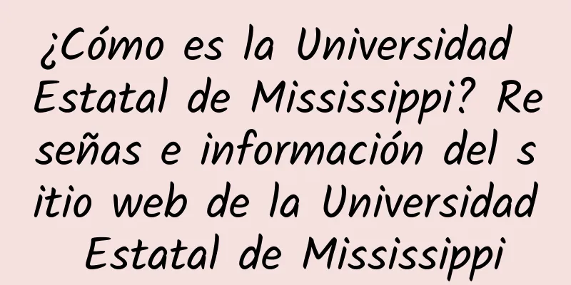 ¿Cómo es la Universidad Estatal de Mississippi? Reseñas e información del sitio web de la Universidad Estatal de Mississippi