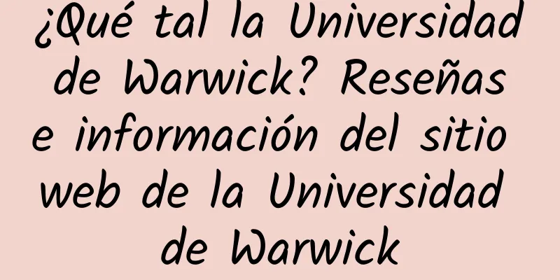 ¿Qué tal la Universidad de Warwick? Reseñas e información del sitio web de la Universidad de Warwick
