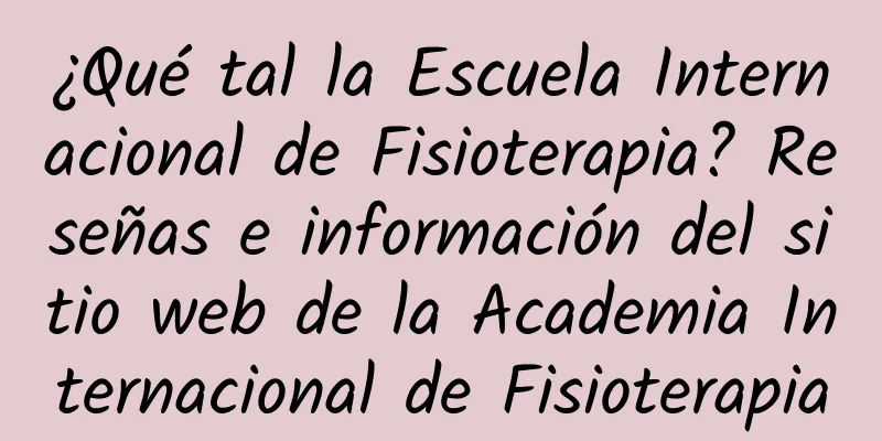 ¿Qué tal la Escuela Internacional de Fisioterapia? Reseñas e información del sitio web de la Academia Internacional de Fisioterapia