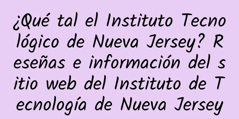 ¿Qué tal el Instituto Tecnológico de Nueva Jersey? Reseñas e información del sitio web del Instituto de Tecnología de Nueva Jersey