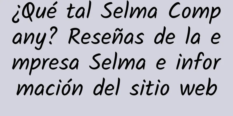 ¿Qué tal Selma Company? Reseñas de la empresa Selma e información del sitio web