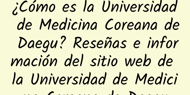 ¿Cómo es la Universidad de Medicina Coreana de Daegu? Reseñas e información del sitio web de la Universidad de Medicina Coreana de Daegu