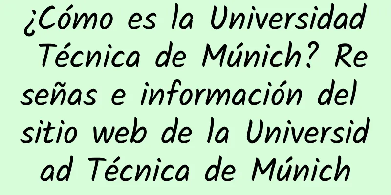 ¿Cómo es la Universidad Técnica de Múnich? Reseñas e información del sitio web de la Universidad Técnica de Múnich