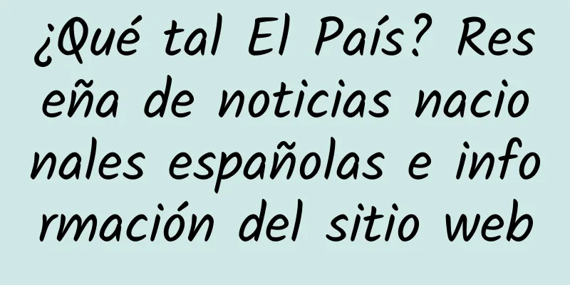 ¿Qué tal El País? Reseña de noticias nacionales españolas e información del sitio web