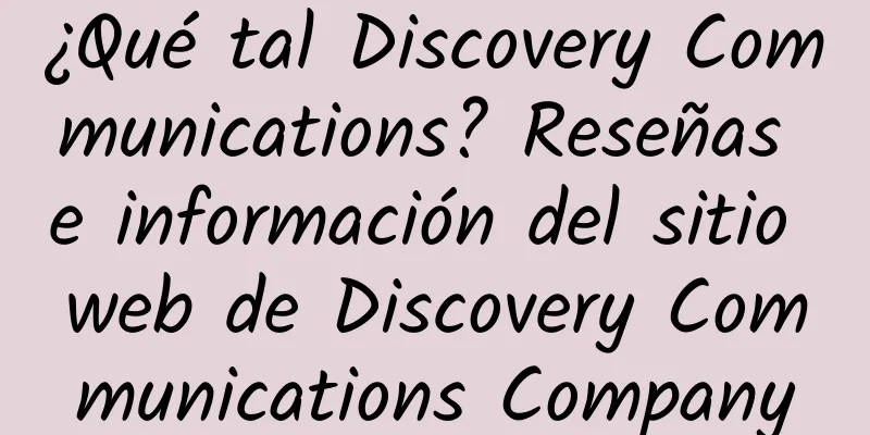 ¿Qué tal Discovery Communications? Reseñas e información del sitio web de Discovery Communications Company