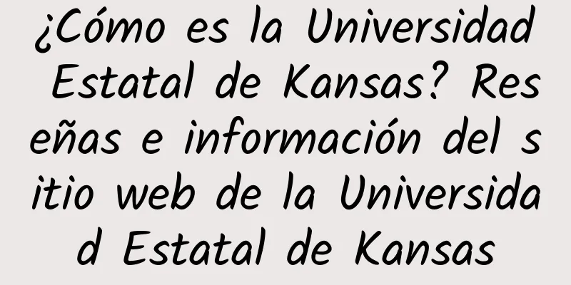 ¿Cómo es la Universidad Estatal de Kansas? Reseñas e información del sitio web de la Universidad Estatal de Kansas