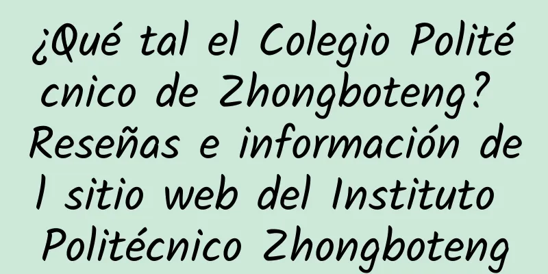 ¿Qué tal el Colegio Politécnico de Zhongboteng? Reseñas e información del sitio web del Instituto Politécnico Zhongboteng