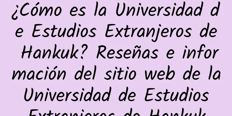 ¿Cómo es la Universidad de Estudios Extranjeros de Hankuk? Reseñas e información del sitio web de la Universidad de Estudios Extranjeros de Hankuk