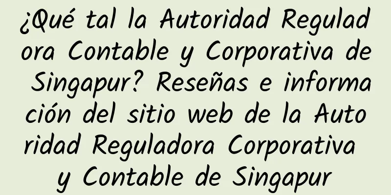 ¿Qué tal la Autoridad Reguladora Contable y Corporativa de Singapur? Reseñas e información del sitio web de la Autoridad Reguladora Corporativa y Contable de Singapur