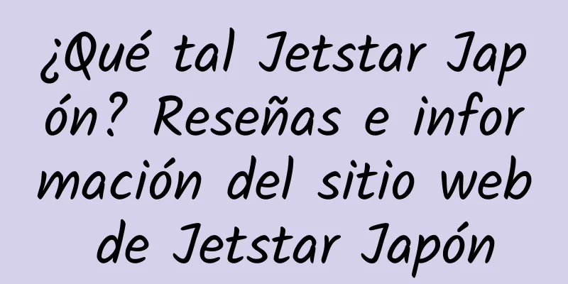 ¿Qué tal Jetstar Japón? Reseñas e información del sitio web de Jetstar Japón