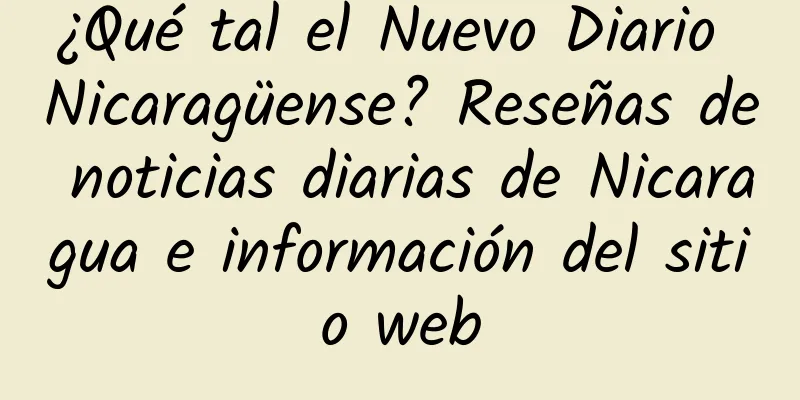¿Qué tal el Nuevo Diario Nicaragüense? Reseñas de noticias diarias de Nicaragua e información del sitio web