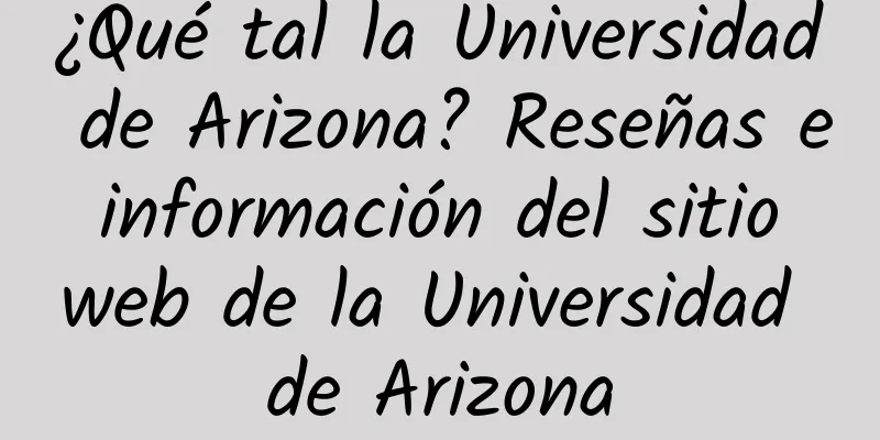 ¿Qué tal la Universidad de Arizona? Reseñas e información del sitio web de la Universidad de Arizona