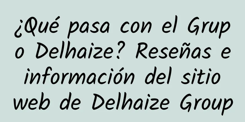 ¿Qué pasa con el Grupo Delhaize? Reseñas e información del sitio web de Delhaize Group