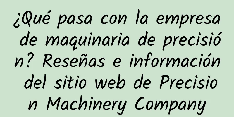 ¿Qué pasa con la empresa de maquinaria de precisión? Reseñas e información del sitio web de Precision Machinery Company