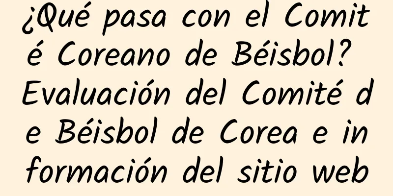 ¿Qué pasa con el Comité Coreano de Béisbol? Evaluación del Comité de Béisbol de Corea e información del sitio web