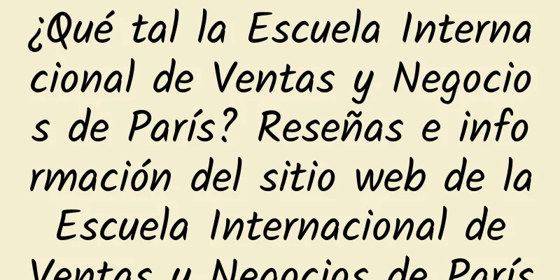 ¿Qué tal la Escuela Internacional de Ventas y Negocios de París? Reseñas e información del sitio web de la Escuela Internacional de Ventas y Negocios de París