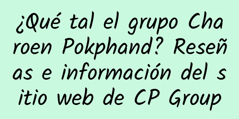 ¿Qué tal el grupo Charoen Pokphand? Reseñas e información del sitio web de CP Group