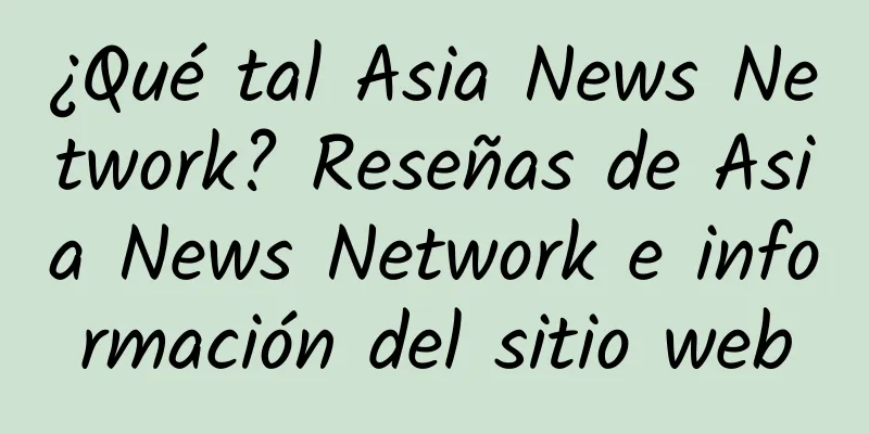 ¿Qué tal Asia News Network? Reseñas de Asia News Network e información del sitio web