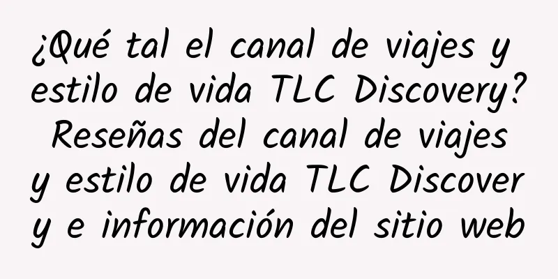 ¿Qué tal el canal de viajes y estilo de vida TLC Discovery? Reseñas del canal de viajes y estilo de vida TLC Discovery e información del sitio web
