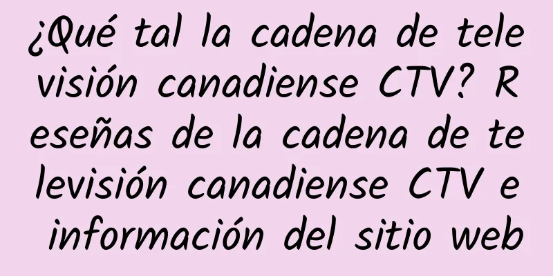 ¿Qué tal la cadena de televisión canadiense CTV? Reseñas de la cadena de televisión canadiense CTV e información del sitio web