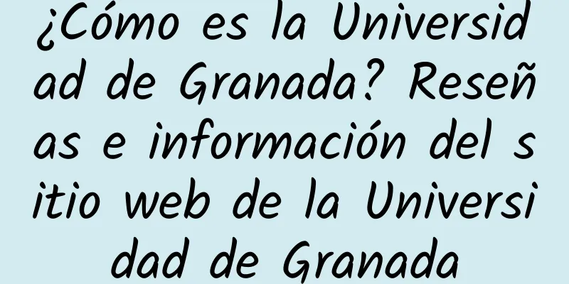 ¿Cómo es la Universidad de Granada? Reseñas e información del sitio web de la Universidad de Granada