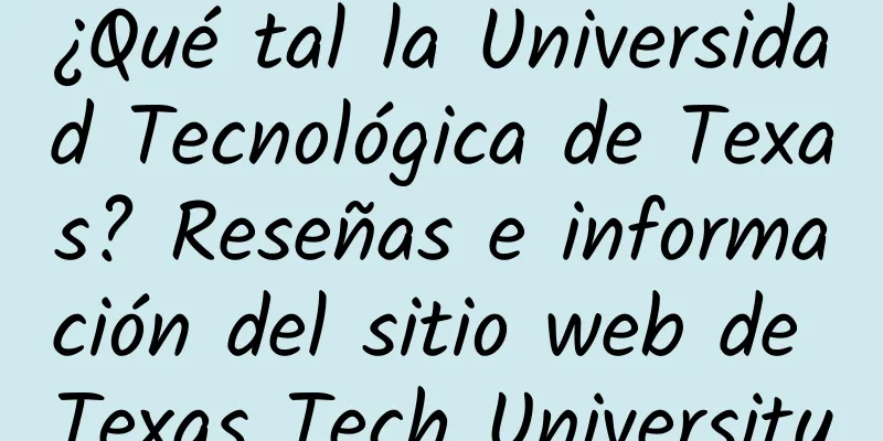¿Qué tal la Universidad Tecnológica de Texas? Reseñas e información del sitio web de Texas Tech University