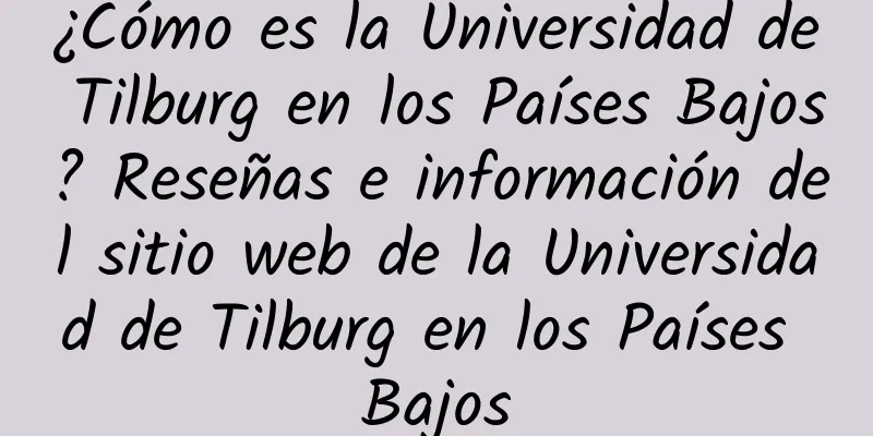 ¿Cómo es la Universidad de Tilburg en los Países Bajos? Reseñas e información del sitio web de la Universidad de Tilburg en los Países Bajos