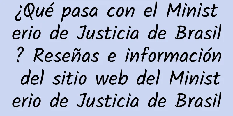¿Qué pasa con el Ministerio de Justicia de Brasil? Reseñas e información del sitio web del Ministerio de Justicia de Brasil