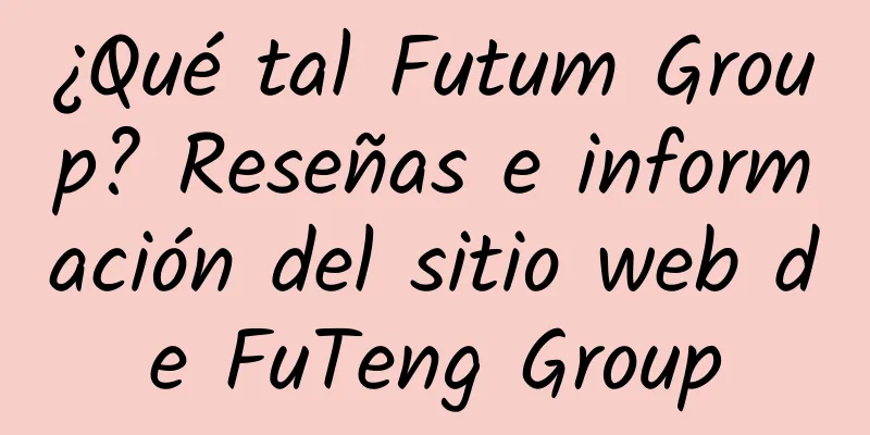 ¿Qué tal Futum Group? Reseñas e información del sitio web de FuTeng Group