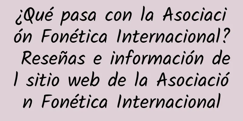 ¿Qué pasa con la Asociación Fonética Internacional? Reseñas e información del sitio web de la Asociación Fonética Internacional