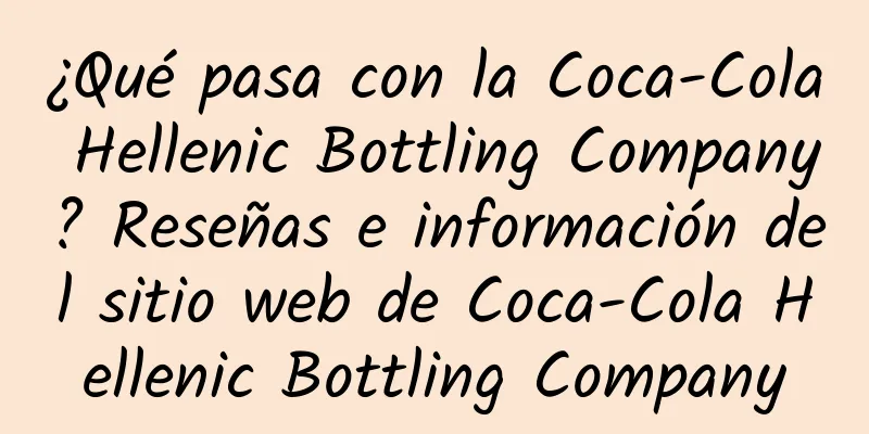 ¿Qué pasa con la Coca-Cola Hellenic Bottling Company? Reseñas e información del sitio web de Coca-Cola Hellenic Bottling Company