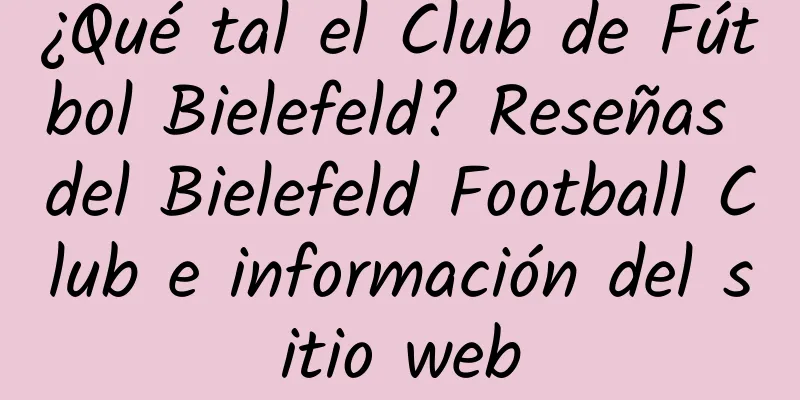 ¿Qué tal el Club de Fútbol Bielefeld? Reseñas del Bielefeld Football Club e información del sitio web