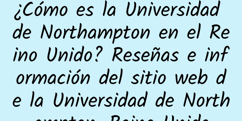 ¿Cómo es la Universidad de Northampton en el Reino Unido? Reseñas e información del sitio web de la Universidad de Northampton, Reino Unido