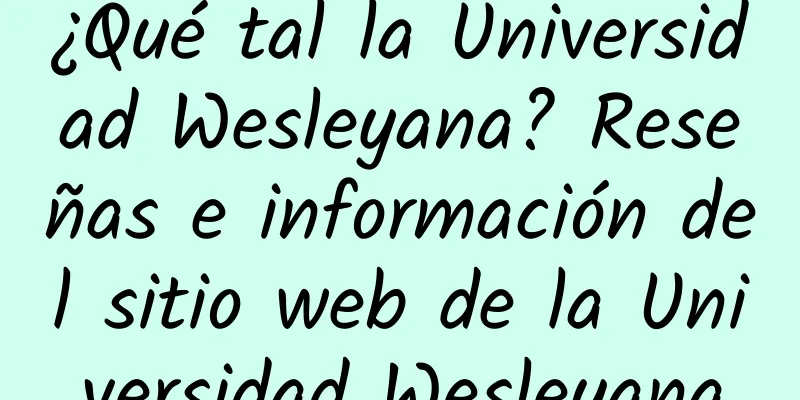 ¿Qué tal la Universidad Wesleyana? Reseñas e información del sitio web de la Universidad Wesleyana