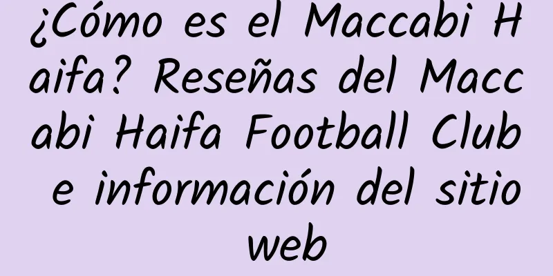 ¿Cómo es el Maccabi Haifa? Reseñas del Maccabi Haifa Football Club e información del sitio web