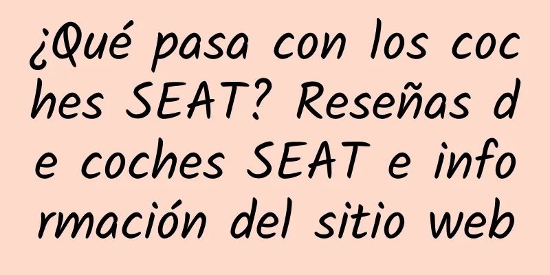 ¿Qué pasa con los coches SEAT? Reseñas de coches SEAT e información del sitio web