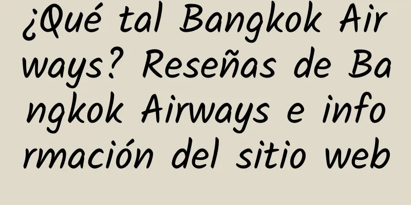 ¿Qué tal Bangkok Airways? Reseñas de Bangkok Airways e información del sitio web
