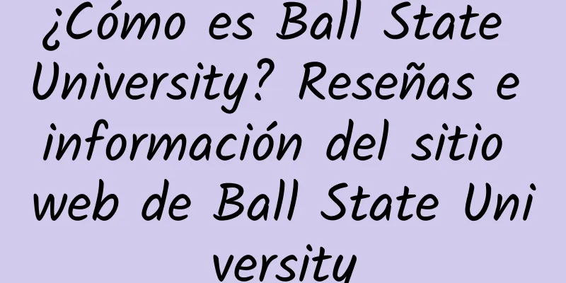 ¿Cómo es Ball State University? Reseñas e información del sitio web de Ball State University