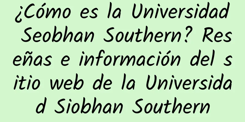 ¿Cómo es la Universidad Seobhan Southern? Reseñas e información del sitio web de la Universidad Siobhan Southern