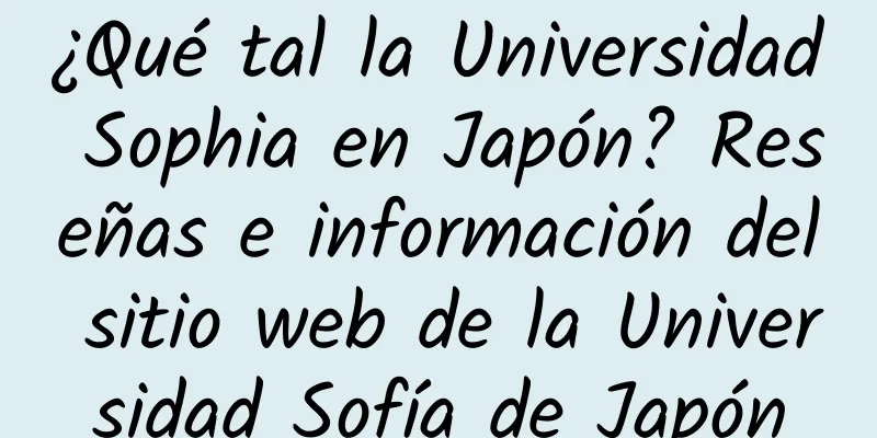 ¿Qué tal la Universidad Sophia en Japón? Reseñas e información del sitio web de la Universidad Sofía de Japón