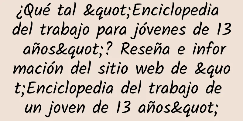 ¿Qué tal "Enciclopedia del trabajo para jóvenes de 13 años"? Reseña e información del sitio web de "Enciclopedia del trabajo de un joven de 13 años"