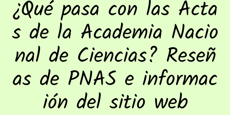 ¿Qué pasa con las Actas de la Academia Nacional de Ciencias? Reseñas de PNAS e información del sitio web