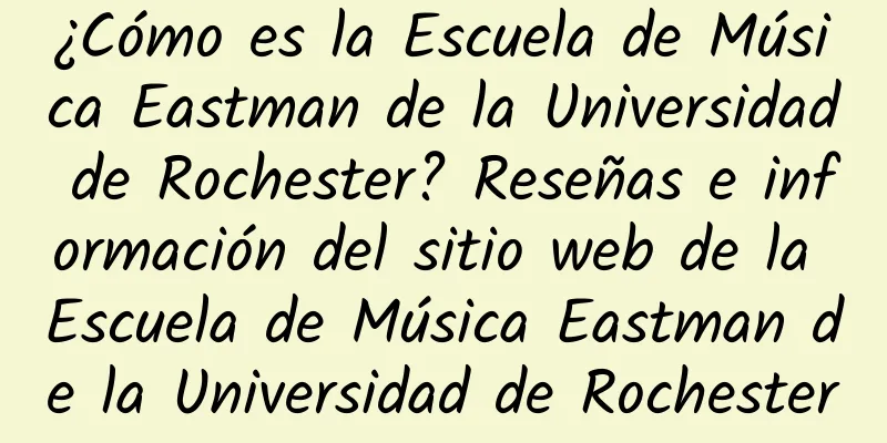 ¿Cómo es la Escuela de Música Eastman de la Universidad de Rochester? Reseñas e información del sitio web de la Escuela de Música Eastman de la Universidad de Rochester