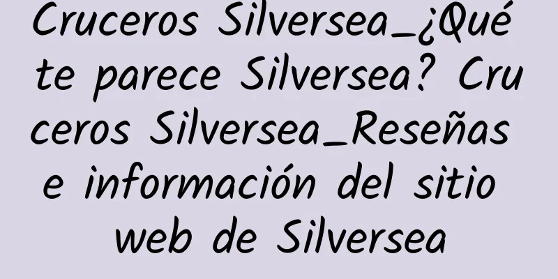 Cruceros Silversea_¿Qué te parece Silversea? Cruceros Silversea_Reseñas e información del sitio web de Silversea