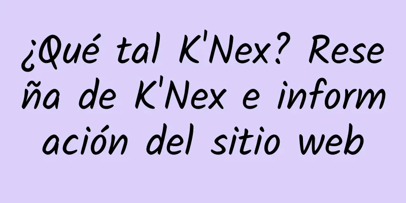 ¿Qué tal K'Nex? Reseña de K'Nex e información del sitio web