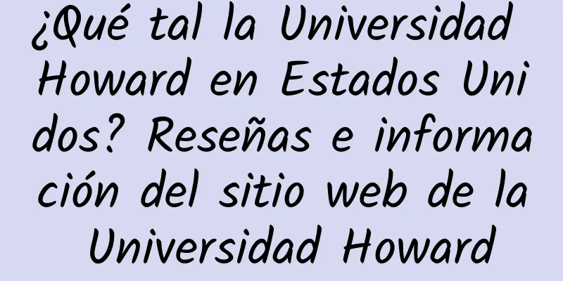 ¿Qué tal la Universidad Howard en Estados Unidos? Reseñas e información del sitio web de la Universidad Howard