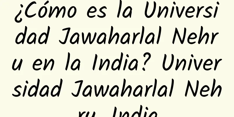 ¿Cómo es la Universidad Jawaharlal Nehru en la India? Universidad Jawaharlal Nehru, India