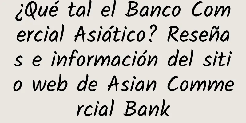 ¿Qué tal el Banco Comercial Asiático? Reseñas e información del sitio web de Asian Commercial Bank