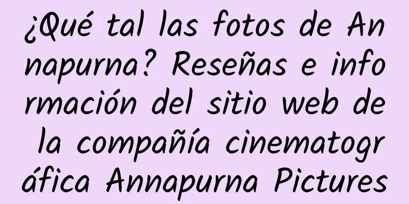 ¿Qué tal las fotos de Annapurna? Reseñas e información del sitio web de la compañía cinematográfica Annapurna Pictures